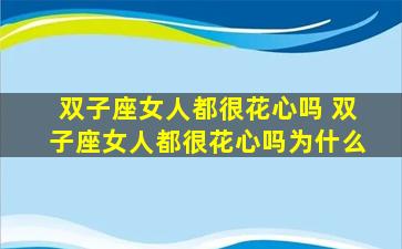 双子座女人都很花心吗 双子座女人都很花心吗为什么